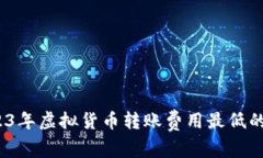 揭秘：2023年虚拟货币转账费用最低的钱包推荐