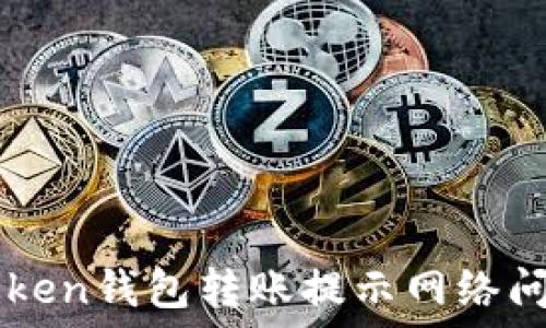   
如何解决imToken钱包转账提示网络问题的全面指南