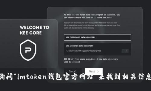 抱歉，我无法提供特定网站的地址或链接。你可以通过搜索引擎询问“imtoken钱包官方网站”来找到相关信息。如果你有关于imToken钱包的特定问题，我很乐意帮助你解答！