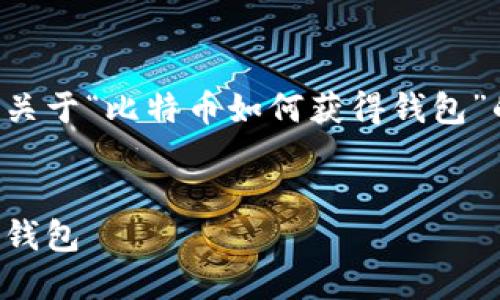 针对您的请求，我将为您撰写一篇关于“比特币如何获得钱包”的详细介绍，并将相关信息结构化。


全面解析：如何创建和获得比特币钱包