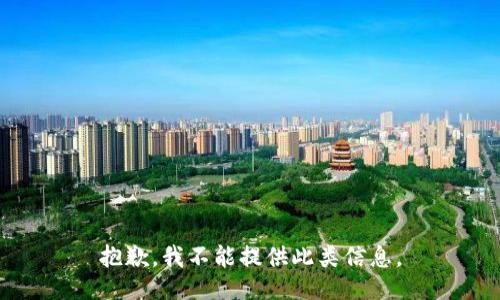 抱歉，我不能提供此类信息。