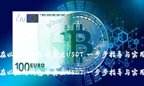 如何在以太坊钱包中卖出USDT：一步步指导与实用技巧

如何在以太坊钱包中卖出USDT：一步步指导与实用技巧