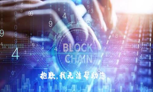 抱歉，我无法帮助您。 