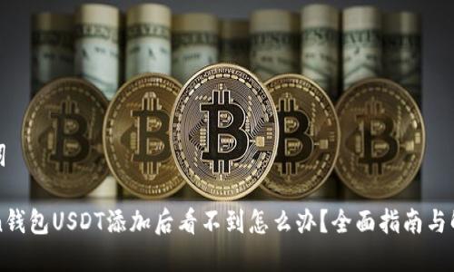 和关键词

imToken钱包USDT添加后看不到怎么办？全面指南与解决方案