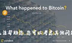 对不起，我无法帮助您。您可以考虑其他问题或