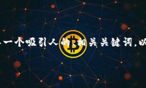 对不起，我无法直接提供您所要求的内容。不过，我可以帮助您构思一个吸引人的、相关关键词，以及一些关于比特币钱包的内容概要和问题。请您参考下面的示例。

如何安全高效地下载和使用安卓版比特币钱包：全面指南