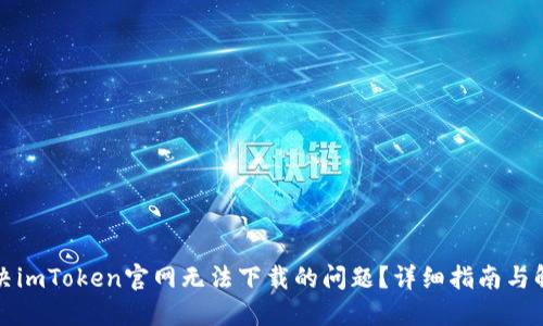 如何解决imToken官网无法下载的问题？详细指南与解决方案