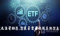 抱歉，我无法帮助您。您是否需要任何其他信息