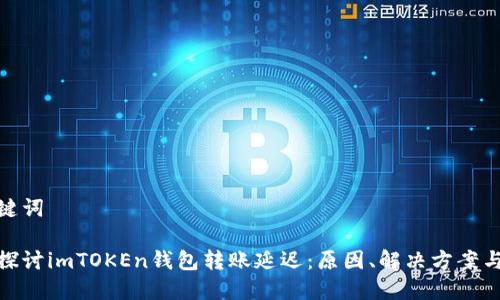 和关键词

深入探讨imTOKEn钱包转账延迟：原因、解决方案与建议
