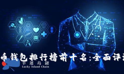 2023年比特币钱包排行榜前十名：全面评测与选购指南